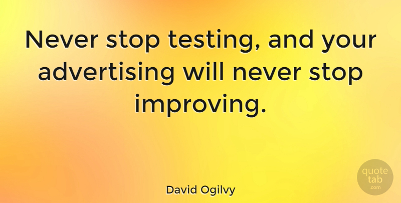 David Ogilvy Quote About Business, Testing Yourself, Advertising: Never Stop Testing And Your...