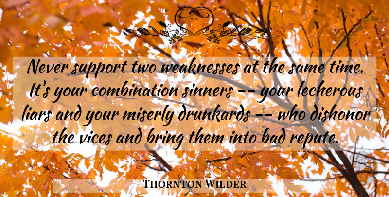 Thornton Wilder Quote About Bad, Bring, Dishonor, Drunkards, Liars: Never Support Two Weaknesses At...