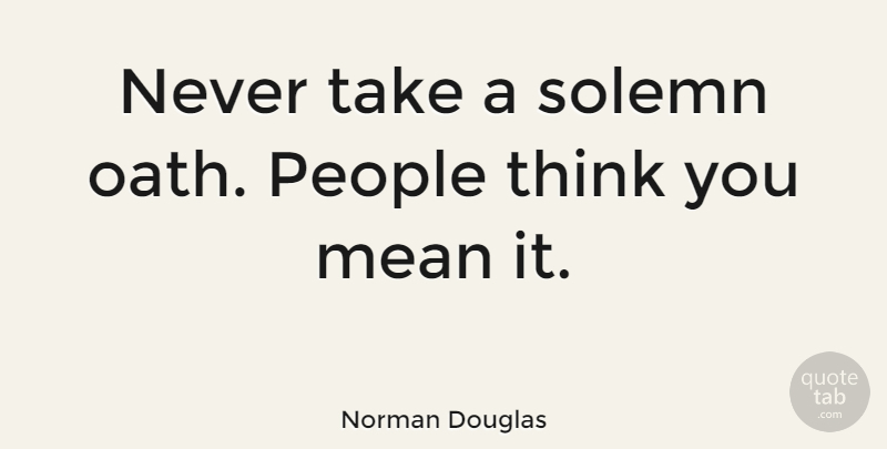 Norman Douglas Quote About Mean, Thinking, Keeping Promises: Never Take A Solemn Oath...