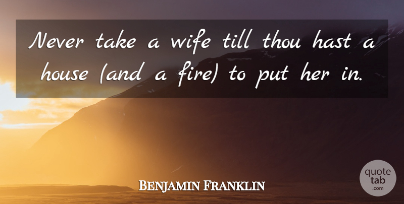 Benjamin Franklin Quote About Fire, Wife, House: Never Take A Wife Till...