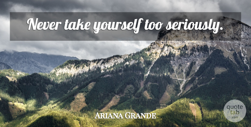 Ariana Grande Quote About Pity, Laugh At Yourself, Whining: Never Take Yourself Too Seriously...