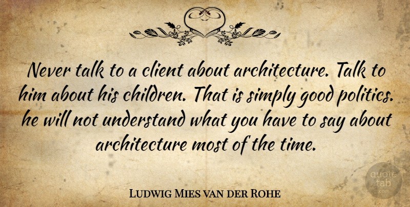 Ludwig Mies van der Rohe Quote About Children, Want, Able: Never Talk To A Client...