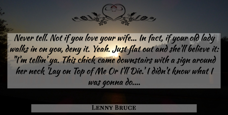 Lenny Bruce Quote About Believe, Came, Chick, Deny, Flat: Never Tell Not If You...