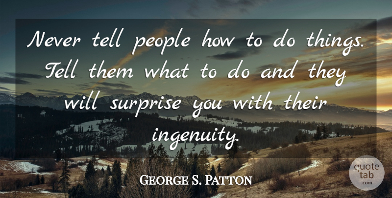 George S. Patton Quote About Inspirational, Positive, Leadership: Never Tell People How To...
