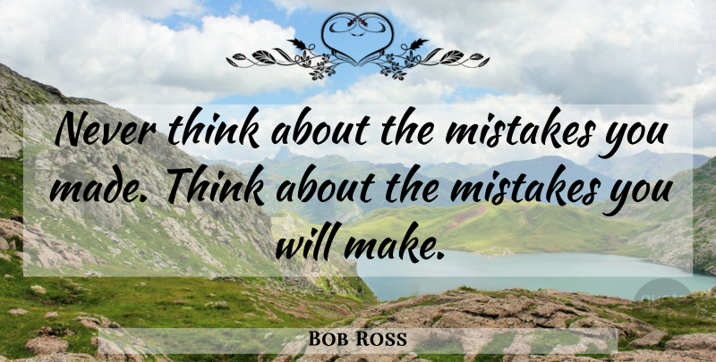 Bob Ross Quote About Inspiring, Mistake, Thinking: Never Think About The Mistakes...
