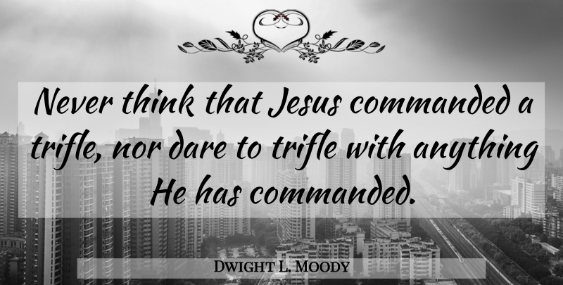 Dwight L. Moody Quote About Jesus, Life And Love, Thinking: Never Think That Jesus Commanded...