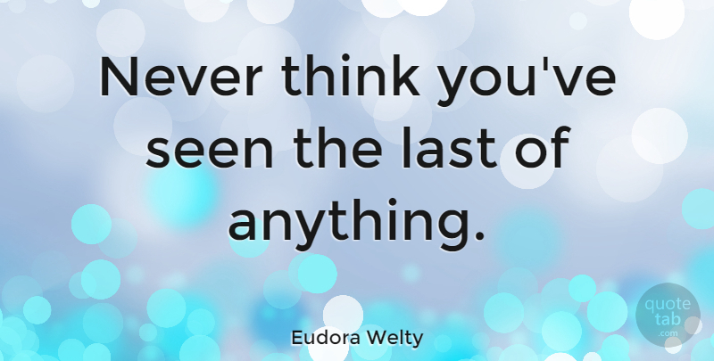Eudora Welty Quote About Memorable, Thinking, Lasts: Never Think Youve Seen The...