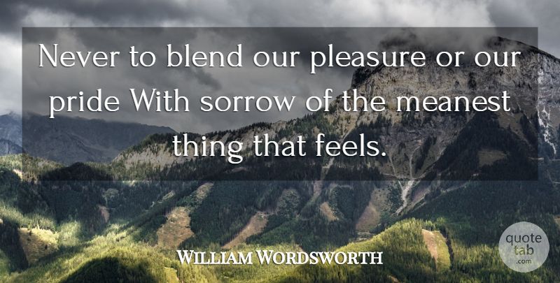 William Wordsworth Quote About Pride, Sorrow, Pleasure: Never To Blend Our Pleasure...