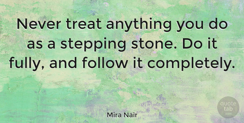 Mira Nair Quote About Stones, Stepping Stones, Treats: Never Treat Anything You Do...