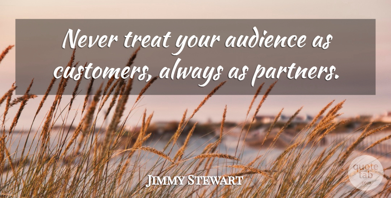 James Stewart Quote About Business, Partners, Treats: Never Treat Your Audience As...