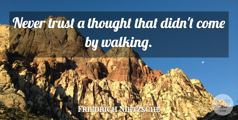 Friedrich Nietzsche Quote About Never Trust, Contemplation, Walking: Never Trust A Thought That...