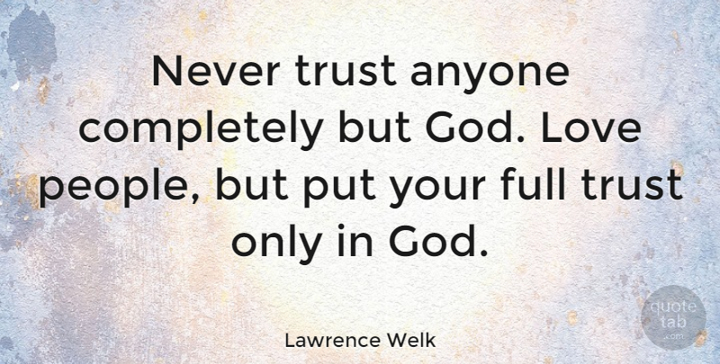 Lawrence Welk Quote About Love, Trust, God: Never Trust Anyone Completely But...