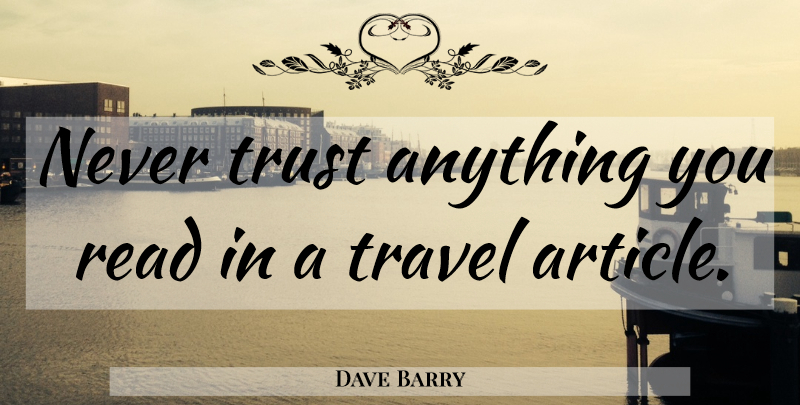 Dave Barry Quote About Funny, Travel, Never Trust: Never Trust Anything You Read...