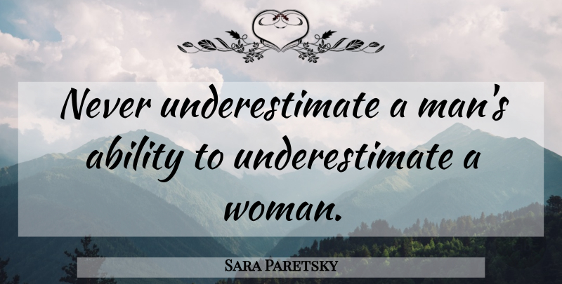 Sara Paretsky Quote About Men, Underestimate, Ability: Never Underestimate A Mans Ability...
