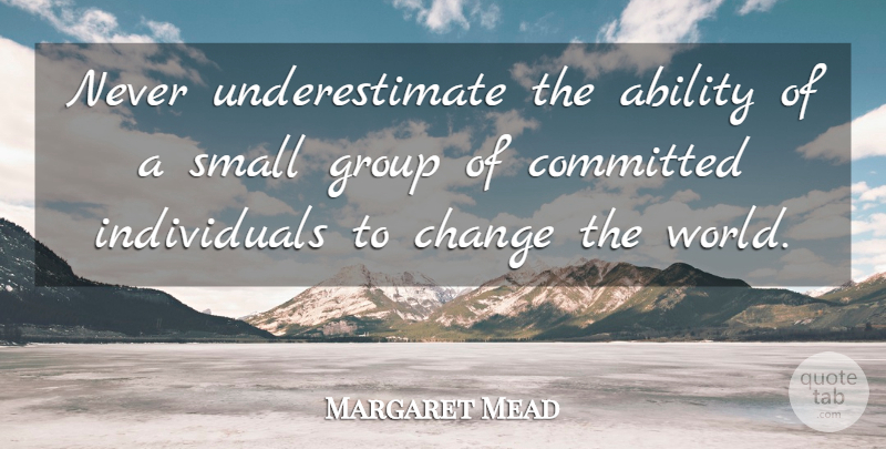 Margaret Mead Quote About Groups, World, Underestimate: Never Underestimate The Ability Of...