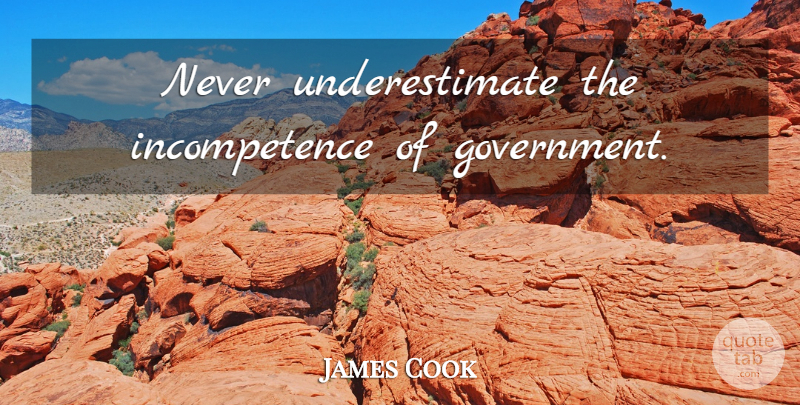 James Cook Quote About Government, Underestimate, Incompetence: Never Underestimate The Incompetence Of...