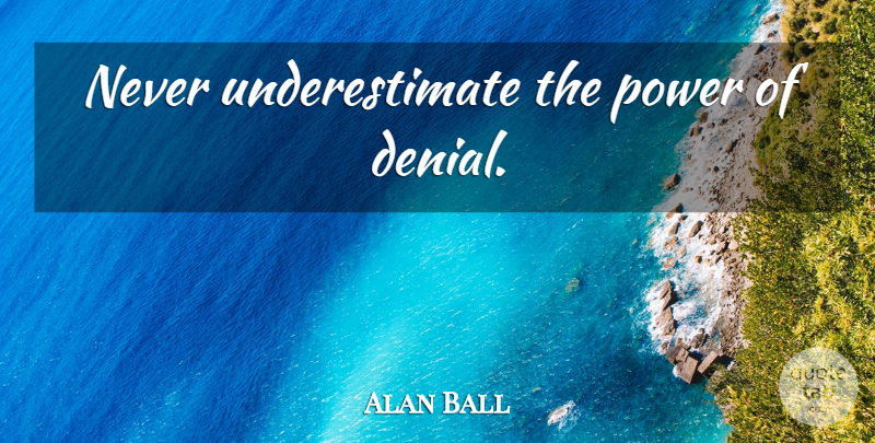 Alan Ball Quote About Beauty, Denial, Underestimate: Never Underestimate The Power Of...