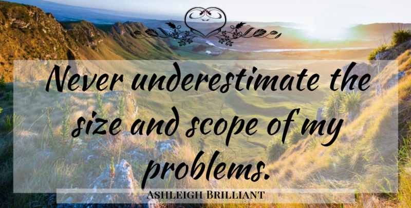 Ashleigh Brilliant Quote About Size, Underestimate, Problem: Never Underestimate The Size And...