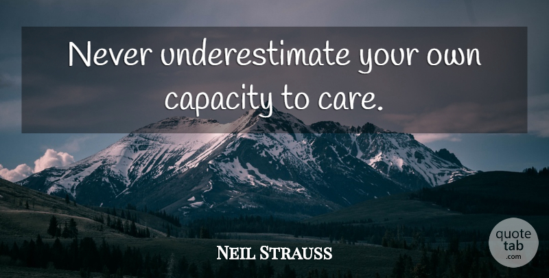 Neil Strauss Quote About Care, Underestimate, Capacity: Never Underestimate Your Own Capacity...