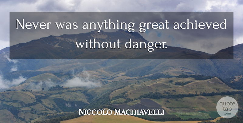 Niccolo Machiavelli Quote About Success, Philosophical, Danger: Never Was Anything Great Achieved...