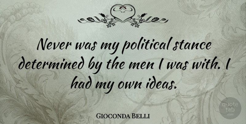Gioconda Belli Quote About Determined, Men, Stance: Never Was My Political Stance...