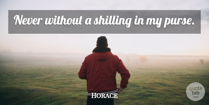 Horace Quote About Purses: Never Without A Shilling In...