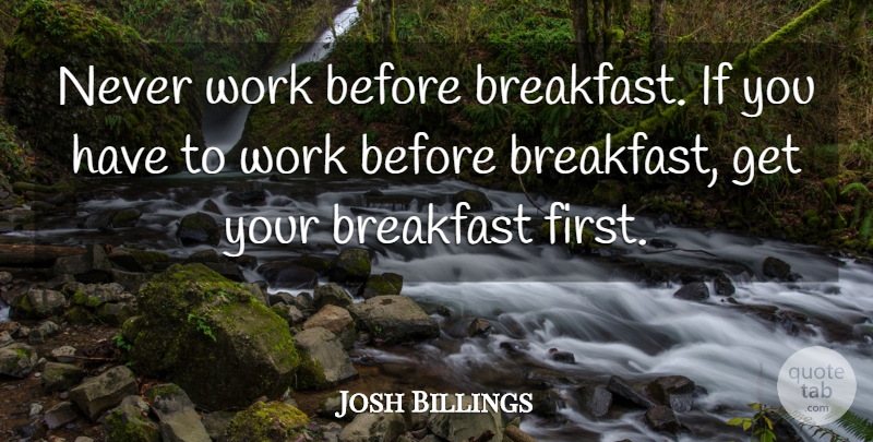 Josh Billings Quote About Breakfast, Work: Never Work Before Breakfast If...
