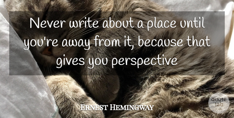 Ernest Hemingway Quote About Writing, Perspective, Giving: Never Write About A Place...
