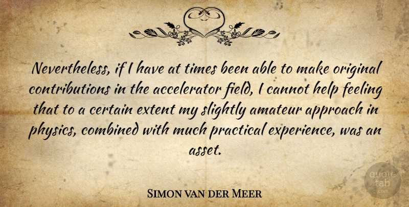 Simon van der Meer Quote About Feelings, Able, Fields: Nevertheless If I Have At...