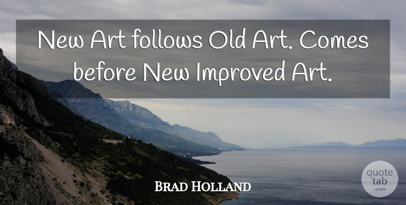 Brad Holland Quote About Art, Follows, Improved: New Art Follows Old Art...