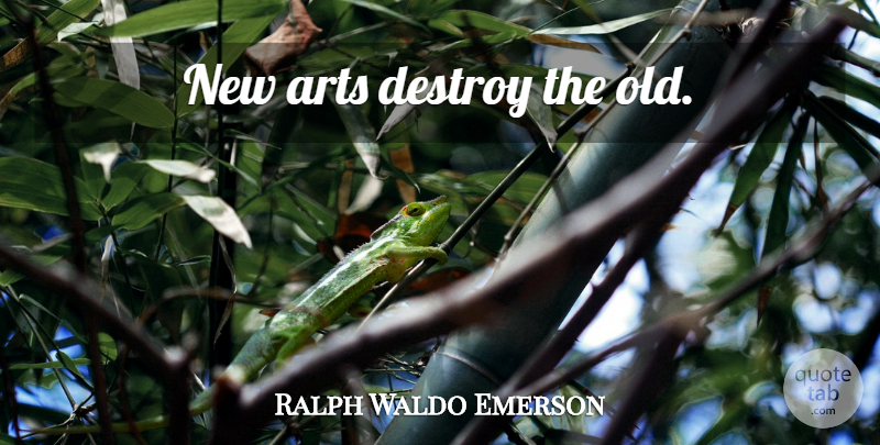 Ralph Waldo Emerson Quote About Art, Destruction: New Arts Destroy The Old...