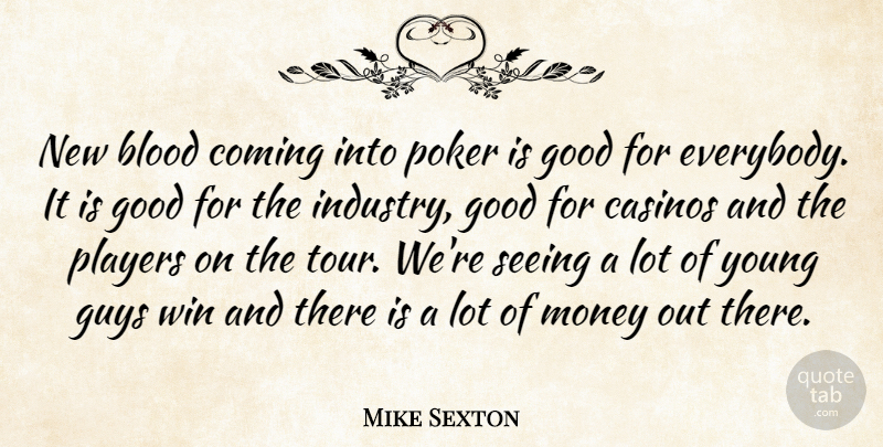 Mike Sexton Quote About Blood, Casinos, Coming, Good, Guys: New Blood Coming Into Poker...