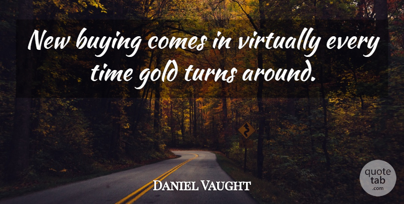 Daniel Vaught Quote About Buying, Gold, Time, Turns, Virtually: New Buying Comes In Virtually...