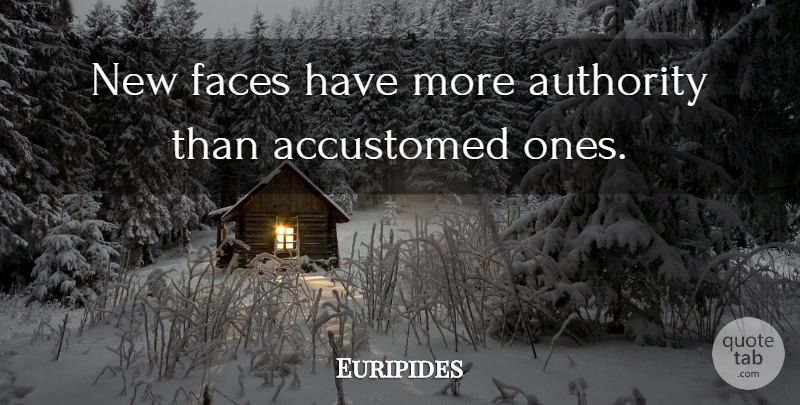Euripides Quote About Literature, Faces, Authority: New Faces Have More Authority...