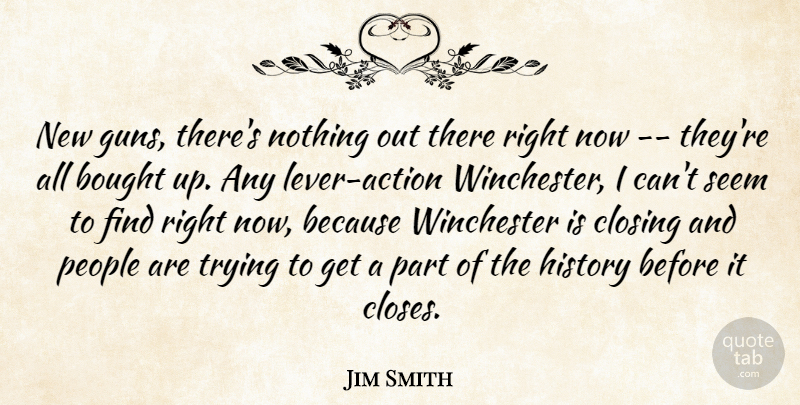 Jim Smith Quote About Bought, Closing, History, People, Seem: New Guns Theres Nothing Out...