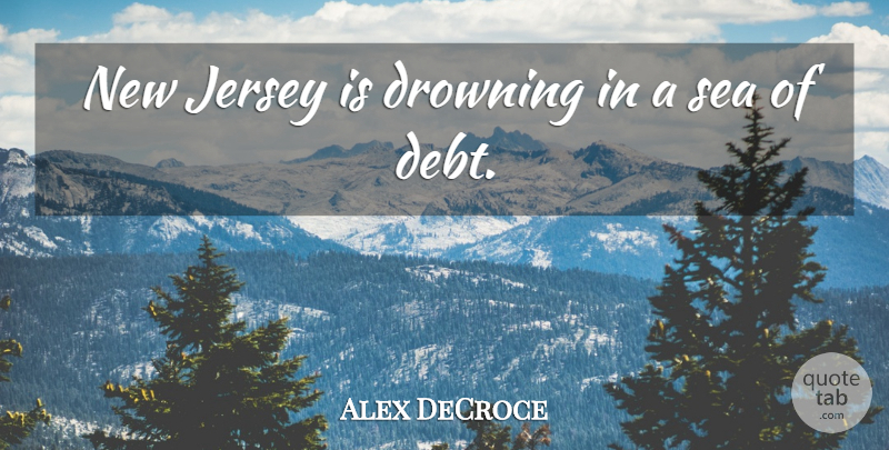 Alex DeCroce Quote About Debt, Drowning, Jersey, Sea: New Jersey Is Drowning In...