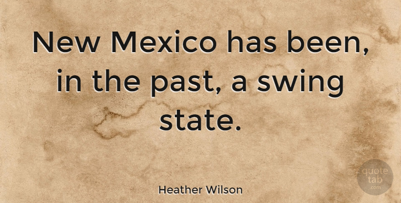 Heather Wilson Quote About Past, Swings, Mexico: New Mexico Has Been In...