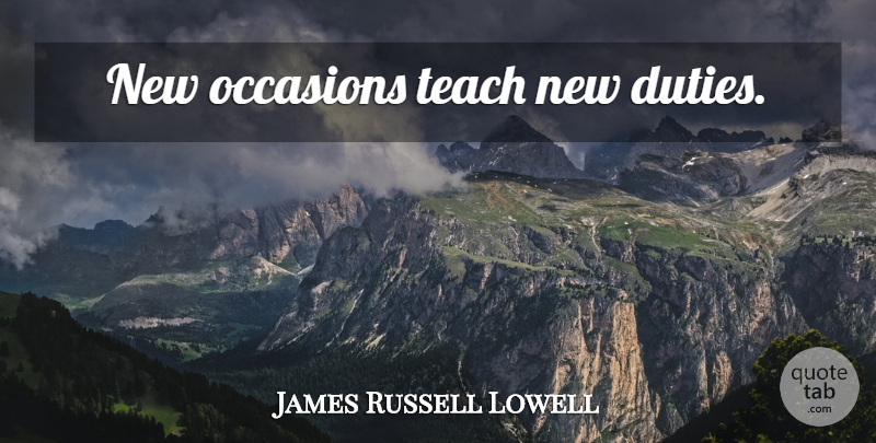 James Russell Lowell Quote About Onward And Upward, Duty, Teach: New Occasions Teach New Duties...