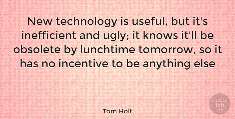 Tom Holt Quote About Technology, Incentives, Ugly: New Technology Is Useful But...