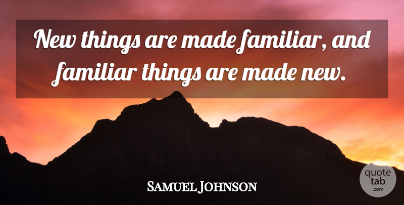 Samuel Johnson Quote About Made, Familiar, New Things: New Things Are Made Familiar...