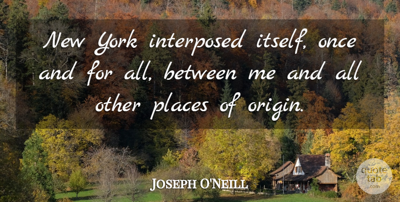 Joseph O'Neill Quote About New York: New York Interposed Itself Once...