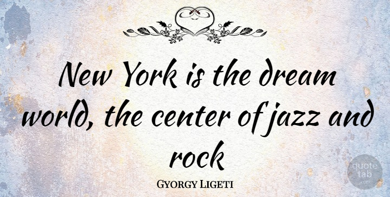 Gyorgy Ligeti Quote About Dream, New York, Rocks: New York Is The Dream...