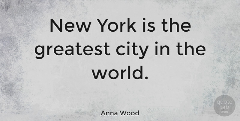 Anna Wood Quote About undefined: New York Is The Greatest...