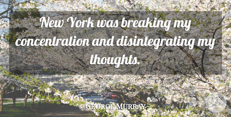 George Murray Quote About American Celebrity, Breaking, Concentration, York: New York Was Breaking My...