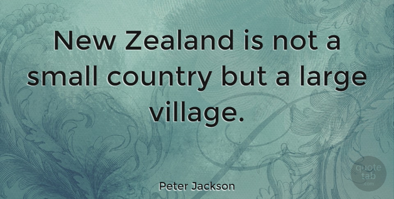 Peter Jackson Quote About Country, Village, Small Countries: New Zealand Is Not A...