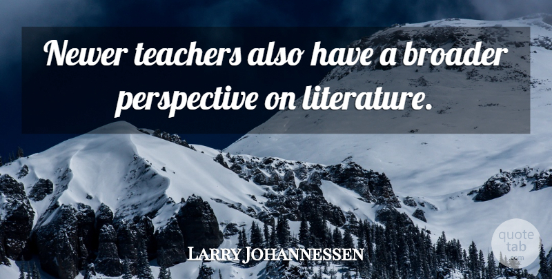 Larry Johannessen Quote About Broader, Literature, Perspective, Teachers: Newer Teachers Also Have A...