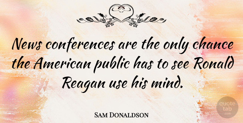 Sam Donaldson Quote About Mind, News, Use: News Conferences Are The Only...