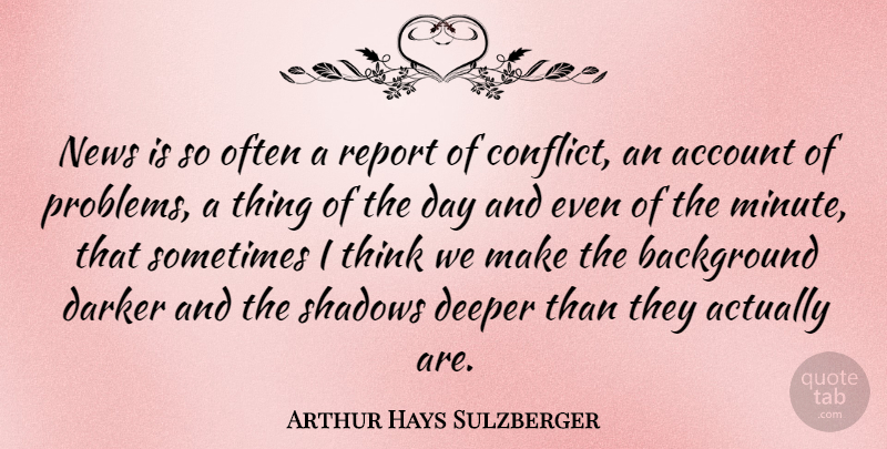 Arthur Hays Sulzberger Quote About Thinking, Shadow, News: News Is So Often A...