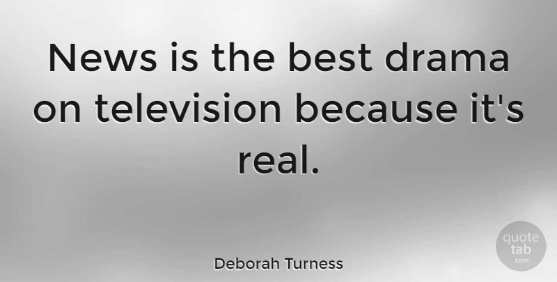Deborah Turness Quote About Best, News: News Is The Best Drama...