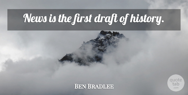 Ben Bradlee Quote About Firsts, News, Journalism: News Is The First Draft...